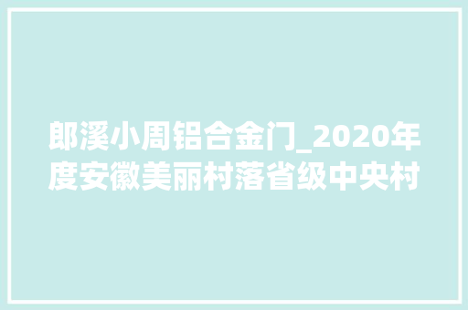郎溪小周铝合金门_2020年度安徽美丽村落省级中央村培植名单宣告有你家乡吗