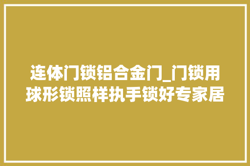 连体门锁铝合金门_门锁用球形锁照样执手锁好专家居然这么说气的回去立马换了