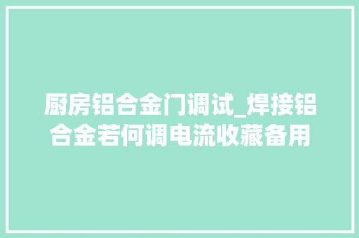 厨房铝合金门调试_焊接铝合金若何调电流收藏备用