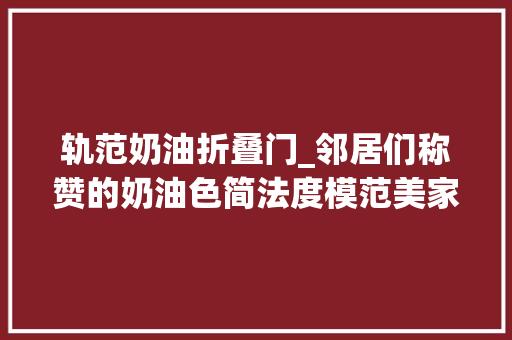 轨范奶油折叠门_邻居们称赞的奶油色简法度模范美家