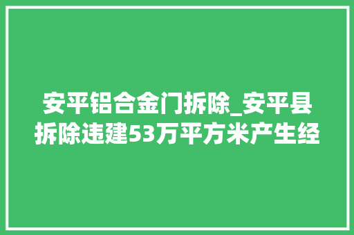 安平铝合金门拆除_安平县拆除违建53万平方米产生经济效益15亿元