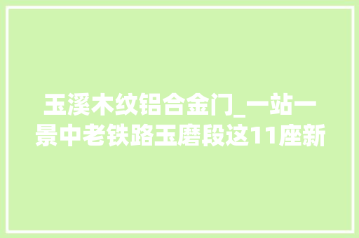 玉溪木纹铝合金门_一站一景中老铁路玉磨段这11座新建车站亮相太惊艳