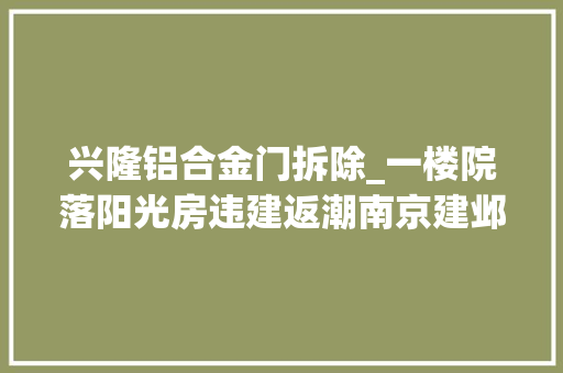 兴隆铝合金门拆除_一楼院落阳光房违建返潮南京建邺城管武断查处拆除