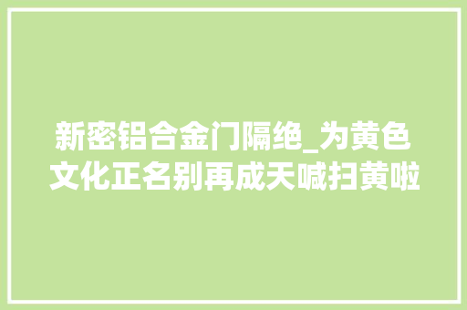 新密铝合金门隔绝_为黄色文化正名别再成天喊扫黄啦