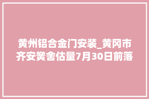 黄州铝合金门安装_黄冈市齐安黉舍估量7月30日前落成