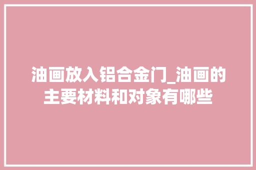 油画放入铝合金门_油画的主要材料和对象有哪些
