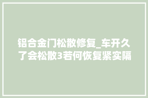 铝合金门松散修复_车开久了会松散3若何恢复紧实隔振顶胶虽便宜却是核心