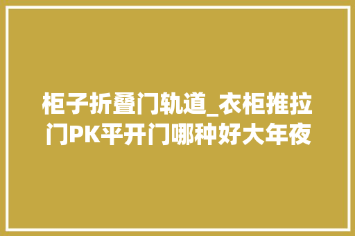 柜子折叠门轨道_衣柜推拉门PK平开门哪种好大年夜连装修网推荐折叠门