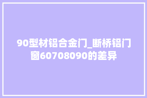 90型材铝合金门_断桥铝门窗60708090的差异