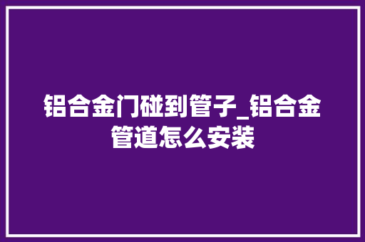 铝合金门碰到管子_铝合金管道怎么安装
