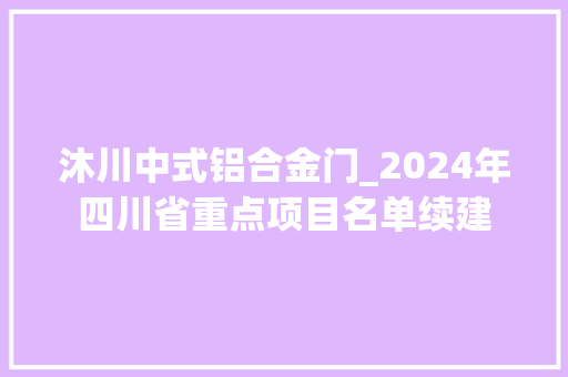 沐川中式铝合金门_2024年四川省重点项目名单续建