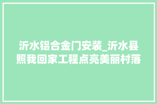 沂水铝合金门安装_沂水县照我回家工程点亮美丽村落公路