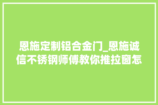 恩施定制铝合金门_恩施诚信不锈钢师傅教你推拉窗怎么做防盗网