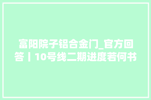 富阳院子铝合金门_官方回答丨10号线二期进度若何书喷鼻香印翠违用架空层若何解决