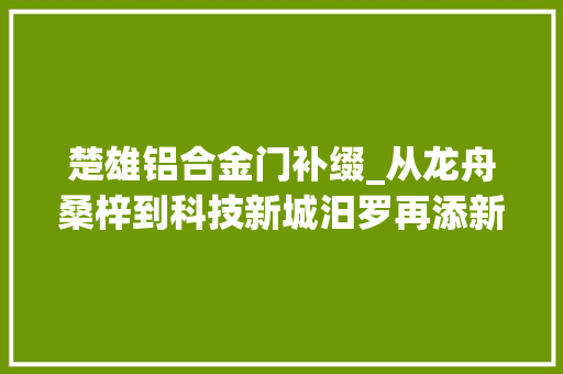 楚雄铝合金门补缀_从龙舟桑梓到科技新城汨罗再添新咭片