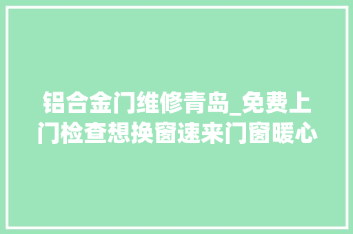 铝合金门维修青岛_免费上门检查想换窗速来门窗暖心节活动仅剩最后几天