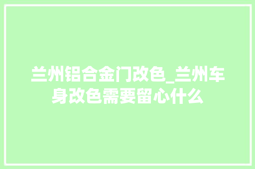 兰州铝合金门改色_兰州车身改色需要留心什么