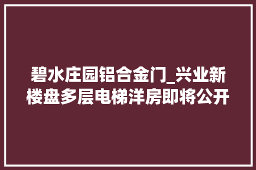 碧水庄园铝合金门_兴业新楼盘多层电梯洋房即将公开