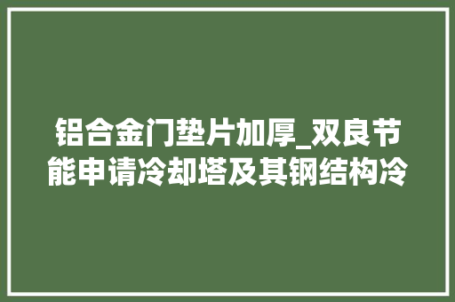 铝合金门垫片加厚_双良节能申请冷却塔及其钢结构冷却塔碳钢檩条铝合金围护结构专利专利技能能有效提高围护结构的抗风能力
