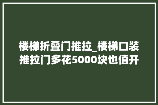 楼梯折叠门推拉_楼梯口装推拉门多花5000块也值开合不占地楼上楼下分2家