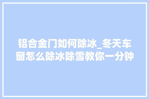 铝合金门如何除冰_冬天车窗怎么除冰除雪教你一分钟就搞定
