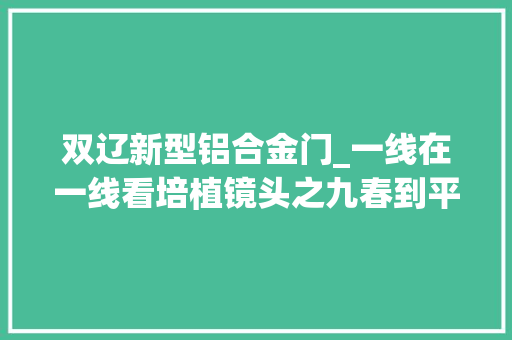 双辽新型铝合金门_一线在一线看培植镜头之九春到平双传佳音