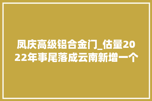 凤庆高级铝合金门_估量2022年事尾落成云南新增一个机场就在这里→