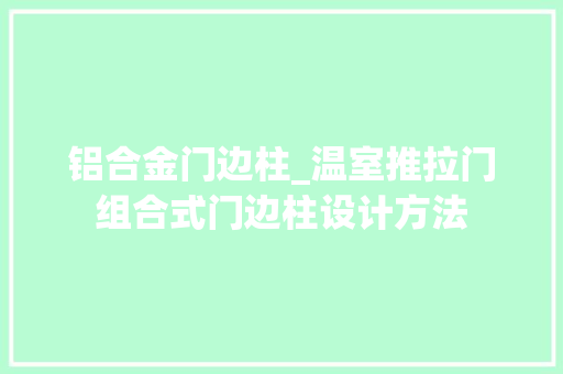 铝合金门边柱_温室推拉门组合式门边柱设计方法