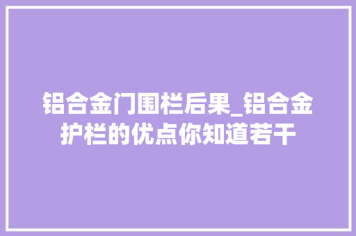 铝合金门围栏后果_铝合金护栏的优点你知道若干