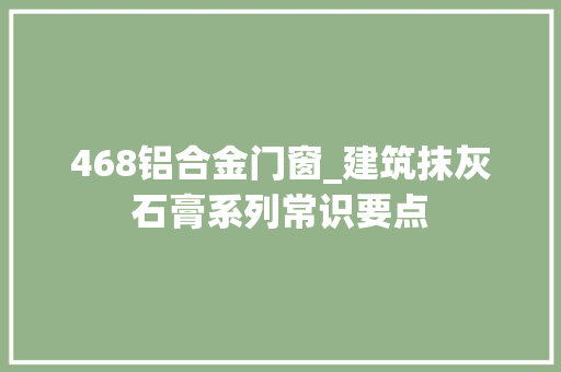 468铝合金门窗_建筑抹灰石膏系列常识要点