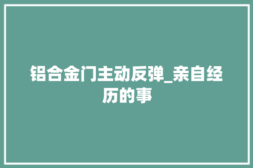铝合金门主动反弹_亲自经历的事 实木门