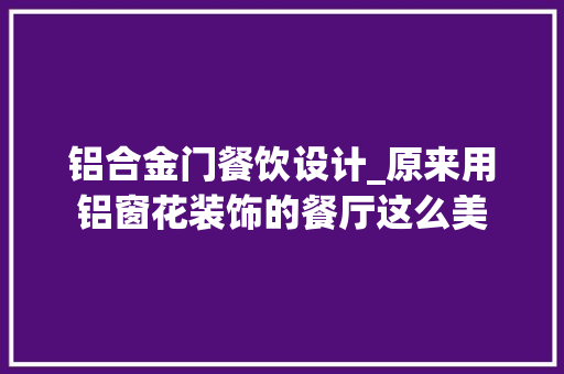 铝合金门餐饮设计_原来用铝窗花装饰的餐厅这么美