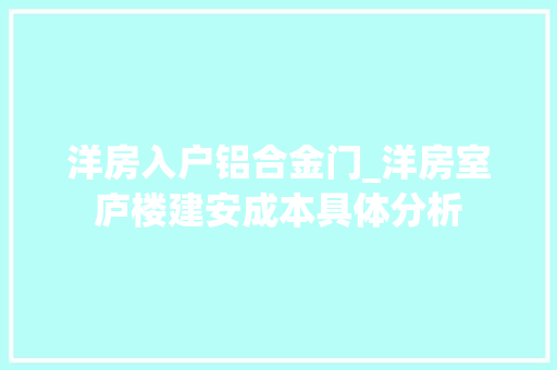 洋房入户铝合金门_洋房室庐楼建安成本具体分析
