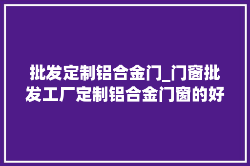 批发定制铝合金门_门窗批发工厂定制铝合金门窗的好处