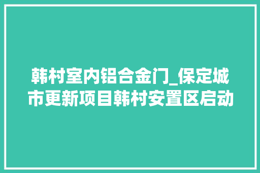 韩村室内铝合金门_保定城市更新项目韩村安置区启动交付典礼