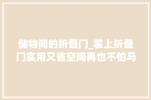 储物间的折叠门_装上折叠门实用又省空间再也不怕马桶顶到门
