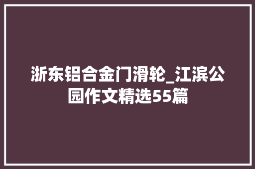 浙东铝合金门滑轮_江滨公园作文精选55篇