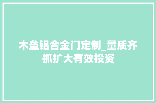 木垒铝合金门定制_量质齐抓扩大有效投资