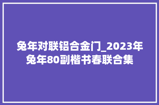 兔年对联铝合金门_2023年兔年80副楷书春联合集