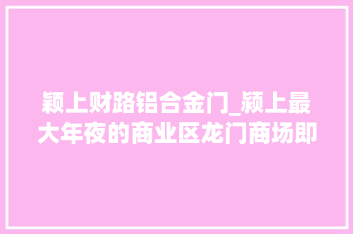 颖上财路铝合金门_颍上最大年夜的商业区龙门商场即将胜装开业
