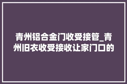青州铝合金门收受接管_青州旧衣收受接收让家门口的爱心轮回