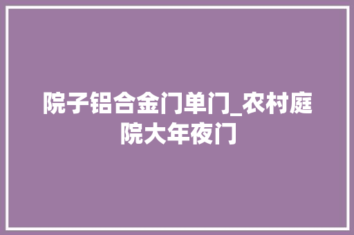 院子铝合金门单门_农村庭院大年夜门