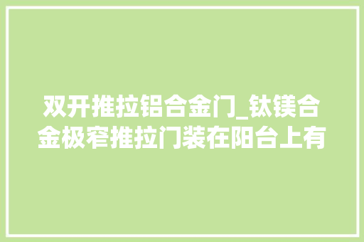 双开推拉铝合金门_钛镁合金极窄推拉门装在阳台上有哪些好处