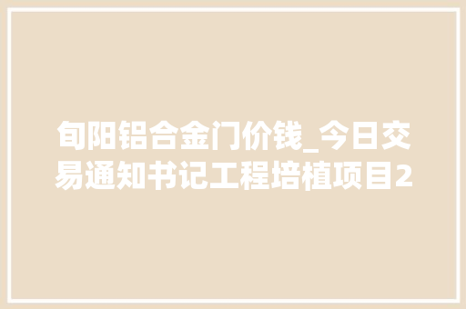 旬阳铝合金门价钱_今日交易通知书记工程培植项目20220526陕西