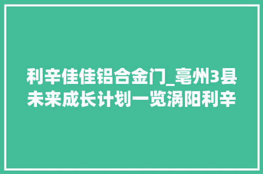 利辛佳佳铝合金门_亳州3县未来成长计划一览涡阳利辛和蒙城县前景光明