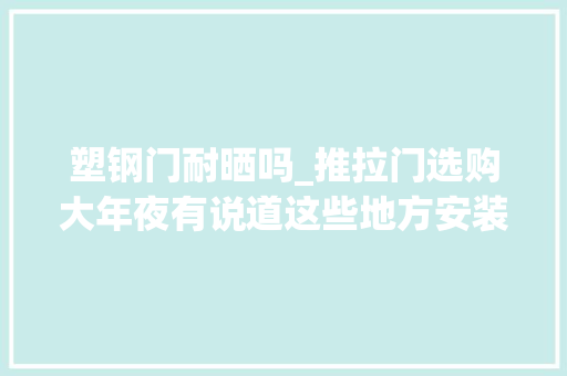 塑钢门耐晒吗_推拉门选购大年夜有说道这些地方安装要非分特殊留心