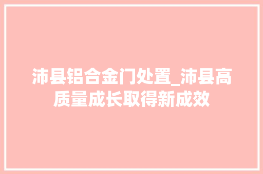 沛县铝合金门处置_沛县高质量成长取得新成效