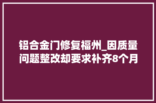 铝合金门修复福州_因质量问题整改却要求补齐8个月物业费才能交房福州廖女士太不合理