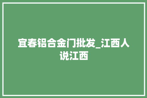 宜春铝合金门批发_江西人说江西