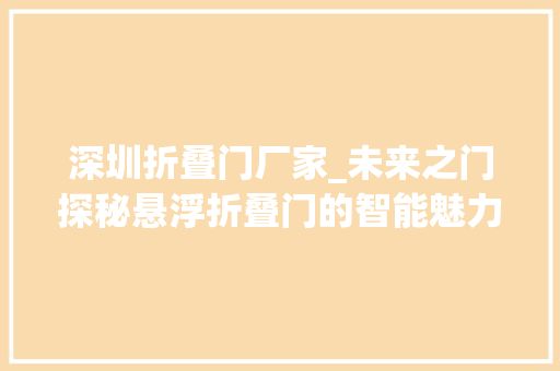 深圳折叠门厂家_未来之门探秘悬浮折叠门的智能魅力深圳开门红科技